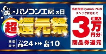 「パソコン工房の日 超 還元祭」を7月24日から8月10日までの期間限定で開催！人気のゲーミングPCや高性能ノートPCなど対象iiyama PCのご購入で最大3万円分相当を還元