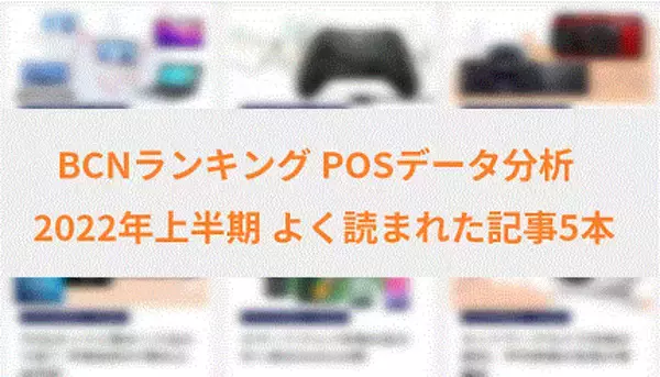 スマホや薄型テレビ、デジカメ市場の変化に注目 2022年上半期の実売データ分析記事を振り返る