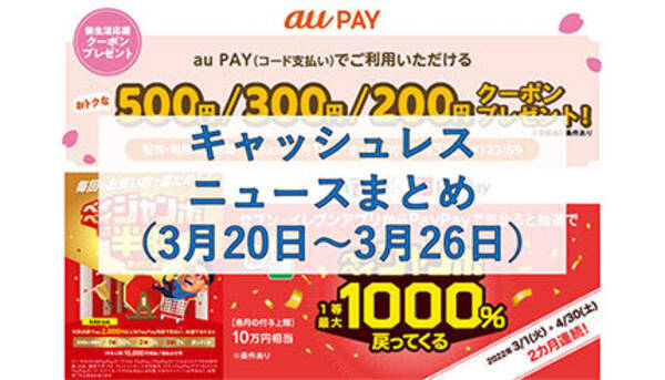 今週のキャッシュレスニュースまとめ 3月終了 4月開始のお得なキャンペーンは Paypay Au Payでお得のチャンス 22年3月26日 エキサイトニュース