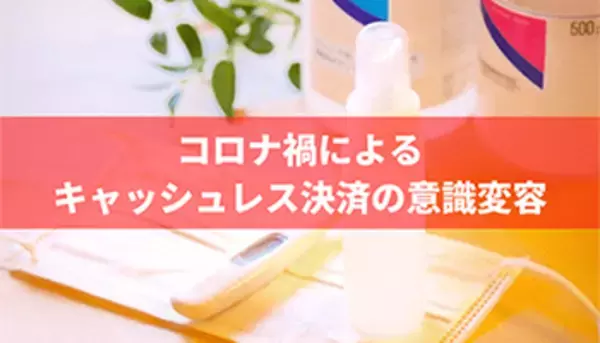 6割超が現金の受け渡しに抵抗感、新型コロナでキャッシュレス決済への移行進む