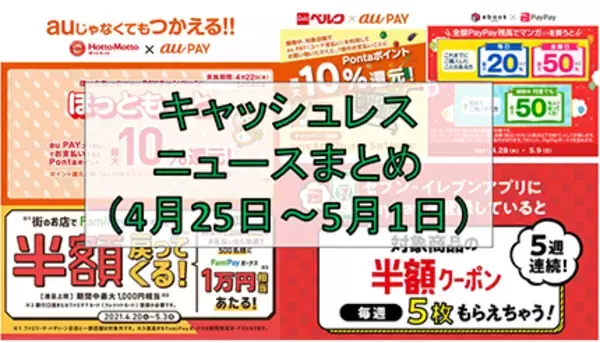【今週のキャッシュレスニュースまとめ】5月に使いたいお得なスマホ決済は？　PayPayやau PAYのおすすめキャンペーンを紹介