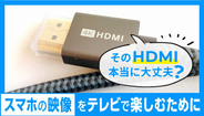スマホの映像をテレビで！ HDMIケーブルの選び方と接続方法