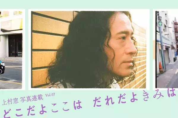 上村窓写真連載vol.7『どこだよここは だれだよきみは』〜又吉直樹と街を歩く〜