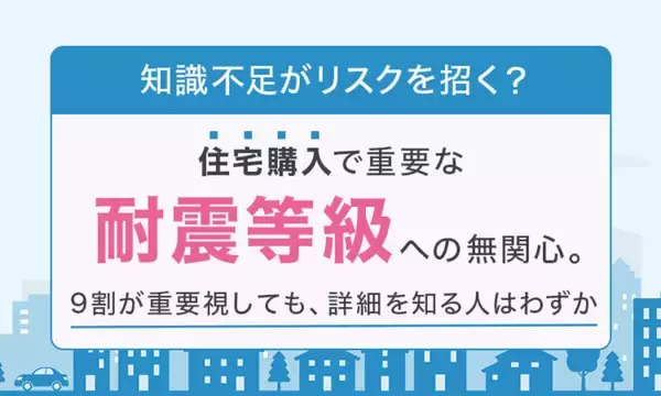 住宅購入、9割が「地震対策は重要」と回答するも、半数以上が「耐震等級」を知らず