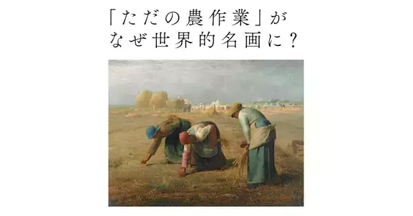 「田舎の農作業」なのに“世界的名画”。『落穂拾い』が賞賛される本当の理由とは
