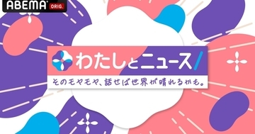 ABEMAのニュース番組『わたしとニュース～そのモヤモヤ、話せば世界が晴れるかも。～』が11月4日にスタート