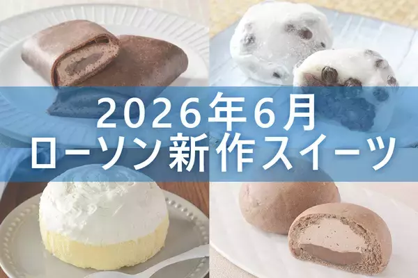 【2026年6月】ローソン「今月の新商品スイーツ」5商品まとめてご紹介!