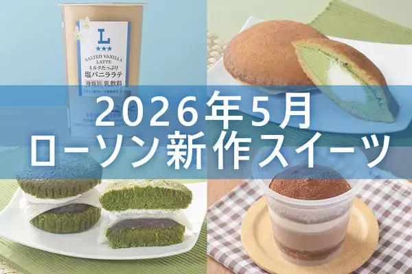 【5月12日更新! 】ローソン「今月の新商品スイーツ」5商品まとめてご紹介!