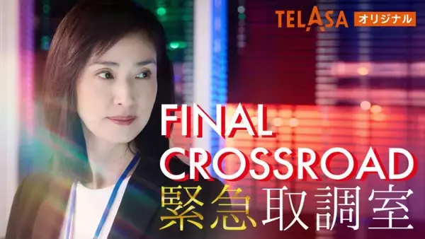 『緊急取調室 FINAL CROSSROAD』本日よりTELASA独占配信スタート　過去シリーズと劇場版をもつなぐ物語が展開！