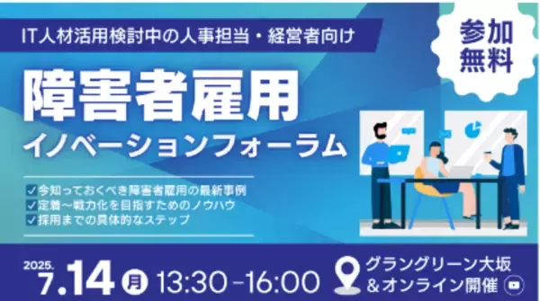 【採用担当者必見】IT人材活用×障害者雇用！専門3社が最新事例をご紹介～7月14日（月）大阪にて、活躍の第一歩を「知る」フォーラム開催！～