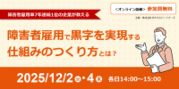 【障害者雇用率7年連続1位の企業が教える】障害者雇用で黒字を実現する仕組みのつくり方とは？ 法改正を見据える人事向け、無料ウェビナーを12月2日・4日に開催