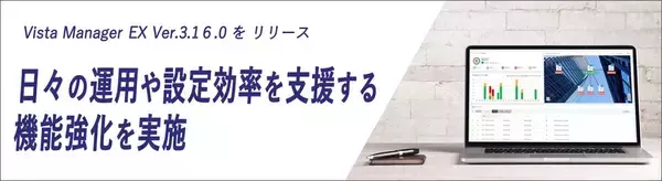 「Vista Manager EX Ver.3.16.0」新バージョンをリリース～ 有線・無線ネットワークの管理画面のユーザビリティ向上で日々の運用や設定効率を支援するエンハンスを実施 ～