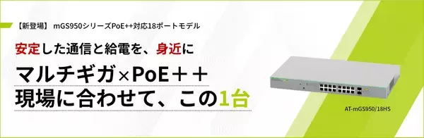 【新発売】フロアや拠点エッジに適した2.5Gマルチギガ対応PoE++スイッチ「AT-mGS950/18HS」