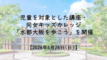 【4月26日(日)】児童を対象とした講座・同女キッズカレッジ「水都大阪を歩こう」を開催