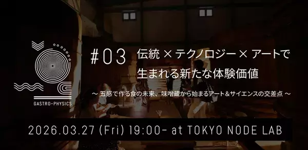 五感を揺さぶる食体験プロジェクト『GASTRO-PHYSICS』 第三弾イベント「伝統×テクノロジー×アートで生まれる新たな体験価値」を3月27日（金）TOKYO NODE LABにて開催
