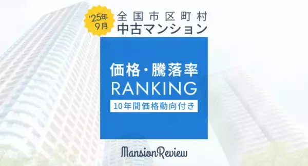 「マンションレビュー」2025年9月 全国市区町村 中古マンション価格／騰落率ランキングを発表