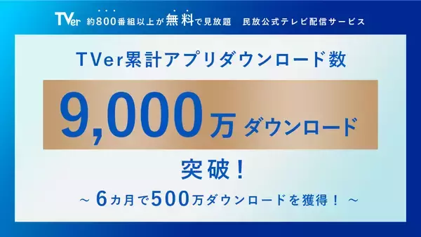 【TVer】累計アプリダウンロード数 9,000万ダウンロードを突破