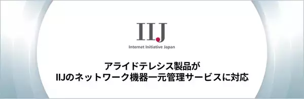 【連携開始】アライドテレシスのAlliedWare Plus OS搭載製品がインターネットイニシアティブのネットワークマネージメントサービス「IIJマルチプロダクトコントローラサービス」に対応