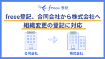 freee登記、合同会社から株式会社への組織変更の登記に対応　高まる株式会社への移行ニーズに対応し、組織変更登記の効率化を実現