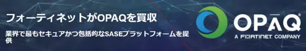 フォーティネット、クラウドセキュリティとネットワーキングのイノベーターであるOPAQ Networksを買収