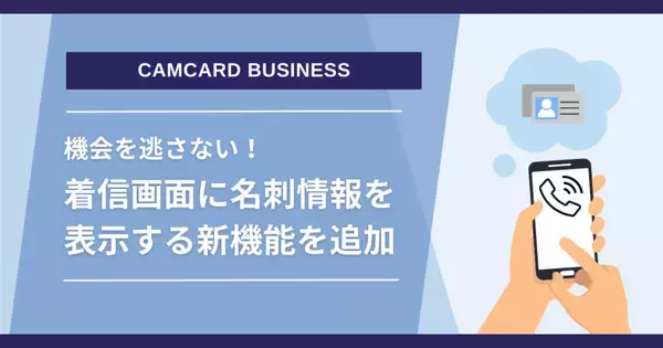 名刺管理ソリューション「CAMCARD BUSINESS」着信時に名刺情報を表示するスマート着信通知機能を追加