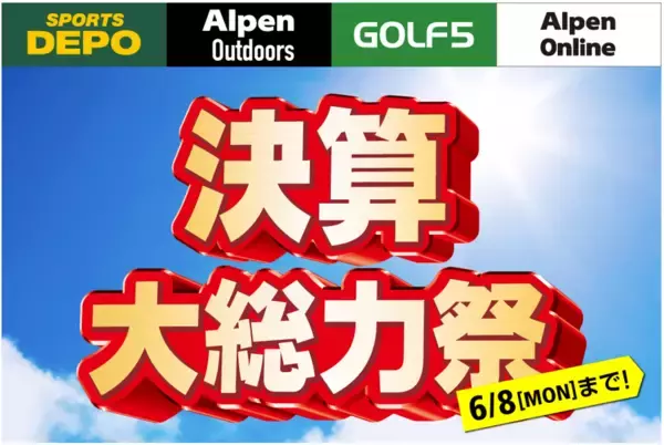 「スポーツデポ」「アルペン」「アルペンアウトドアーズ」「ゴルフ５」総力を挙げて贈る決算大総力祭を開催！夏の準備はアルペングループで！