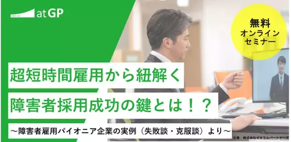 【オンラインセミナー開催】「超短時間雇用から紐解く障害者採用成功の鍵とは！？～障害者雇用パイオニア企業の実例（失敗談・克服談）より～」を開催