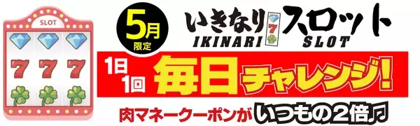 「肉マネークーポン金額がいつもの２倍！　肉マネーが毎日もれなく当たる「いきなり！スロット」が、いきなり！ステーキ公式アプリに期間限定で登場」の画像