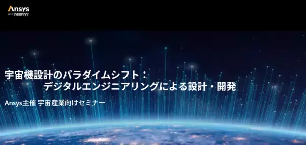 Ansys、宇宙産業向けセミナー「宇宙機設計のパラダイムシフト：デジタルエンジニアリングによる設計・開発」を12月11日(木)、 X-NIHONBASHI Towerにて開催（聴講無料/要事前登録）