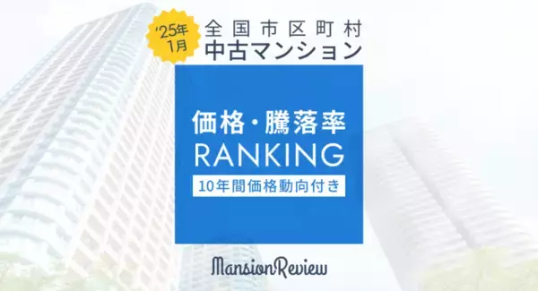 「マンションレビュー」2025年1月 全国市区町村 中古マンション価格／騰落率ランキングを発表