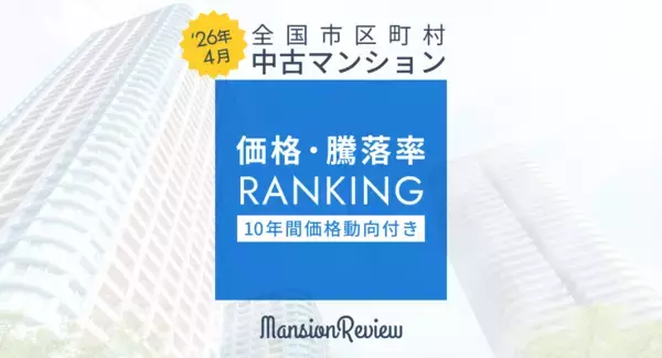 「マンションレビュー」2026年4月 全国市区町村 中古マンション価格／騰落率ランキングを発表
