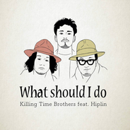 Killing Time Brothers新曲「What shoud I do ?? feat.Hiplin」が12月21日(月)にデジタルリリース決定！2月5日(金)Hiplin初ワンマンへゲスト出演も決定