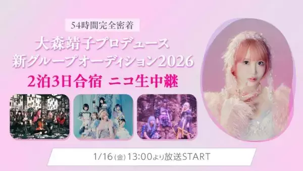 54時間完全密着！「大森靖子プロデュース新グループオーディション2026」2泊3日合宿審査の様子をニコニコ生放送にて完全生配信