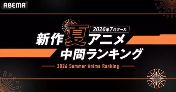 2026年、新作夏アニメの「ABEMA」中間ランキングを発表