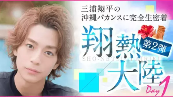 三浦翔平の沖縄バカンスに完全生密着！ 『翔熱大陸』第２弾の放送決定