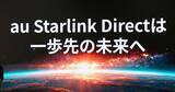 「KDDI、「au Starlink Direct」のサービスを拡充　“StarlinkならKDDI”印象づける狙い」の画像1