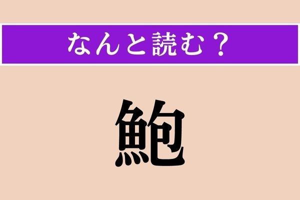 【難読漢字】「鮑」正しい読み方は？「魚へん」の漢字はいっぱいあるし…