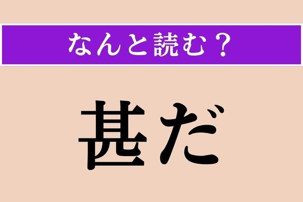 【難読漢字】「甚だ」正しい読み方は？「非常に」という意味です