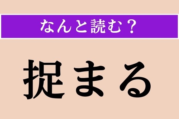 【難読漢字】「捉まる」正しい読み方は？ 捕えられることです