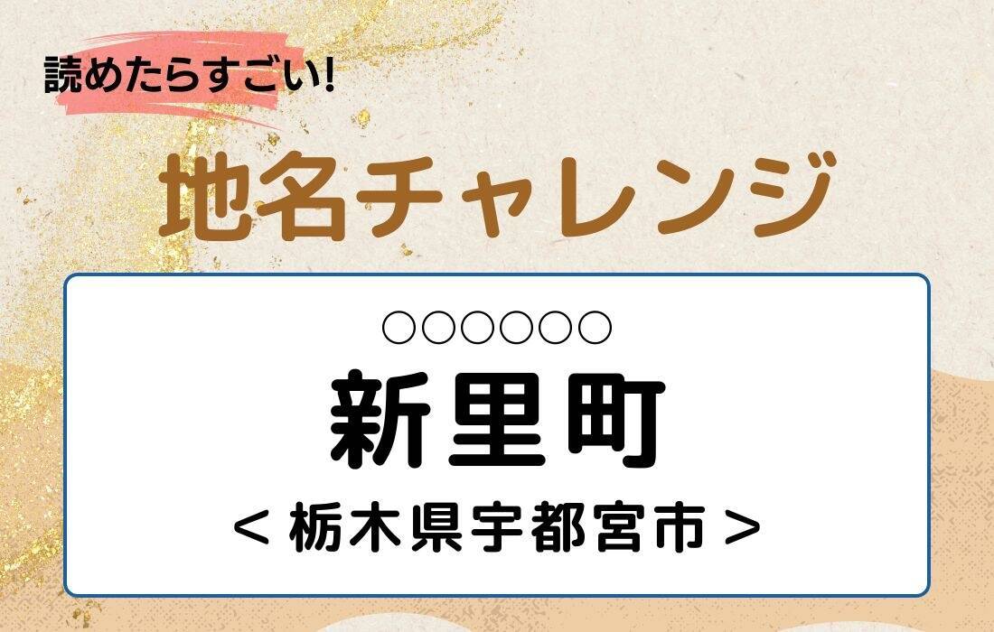 【読めたらすごい！地名チャレンジ Vol.286】「新里町」なんと読む？＜栃木県宇都宮市＞