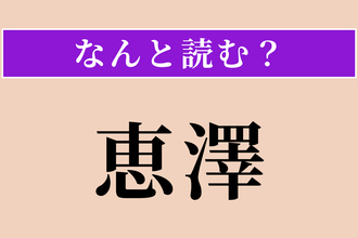 【難読漢字】「恵澤」正しい読み方は？ 恩恵を受けることです