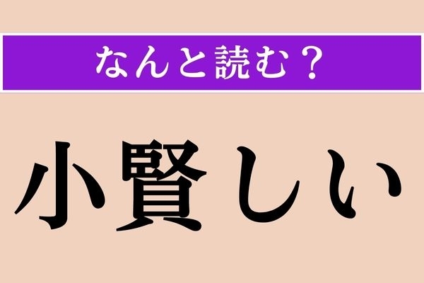 【難読漢字】「小賢しい」正しい読み方は？ 利口ぶっちゃって！