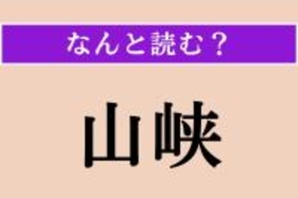 【難読漢字】「山峡」正しい読み方は？「やまあい」のことで、「さんきょう」ではない読み方は？