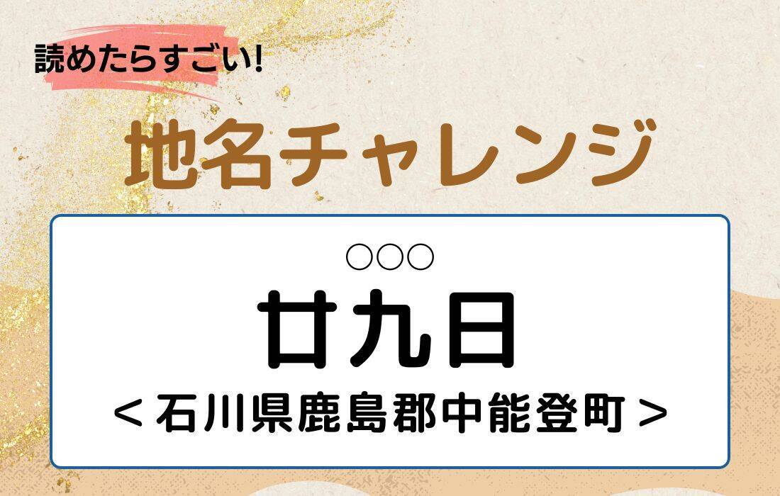 【読めたらすごい！地名チャレンジ Vol.264】「廿九日」なんと読む？＜石川県鹿島郡中能登町＞