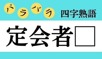 【バラバラ四字熟語 Vol.284】今日のクイズは「定会者□」