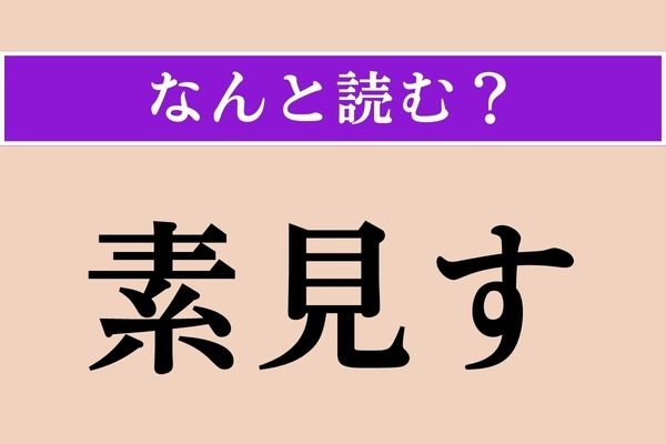 【難読漢字】「素見す」正しい読み方は？ 通常は違う漢字で書くことが多いです