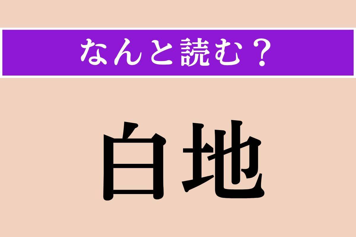 【難読漢字】「白地」正しい読み方は？ ひらがな5文字で、包み隠さないことを言います