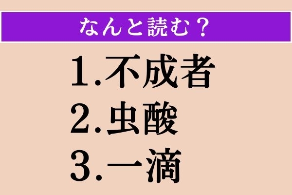 【難読漢字】「不成者」「虫酸」「一滴」読める？