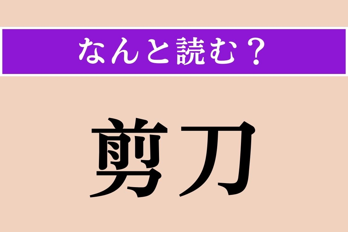 【難読漢字】「剪刀」正しい読み方は？ 漢字から察すると、何か切るもののようですね