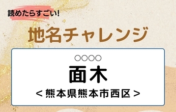 【読めたらすごい！地名チャレンジ Vol.309】「面木」なんと読む？＜熊本県熊本市西区＞